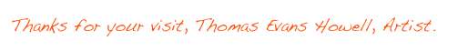 Thanks for your visit, Thomas Evans Howell, Artist.