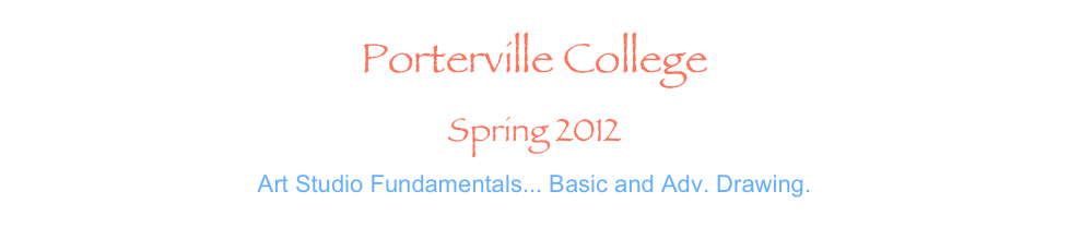Porterville College 
Spring 2012
Art Studio Fundamentals... Basic and Adv. Drawing.
